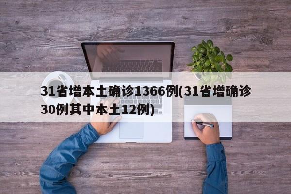 31省增本土确诊1366例(31省增确诊30例其中本土12例)