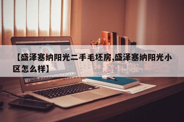 【盛泽塞纳阳光二手毛坯房,盛泽塞纳阳光小区怎么样】