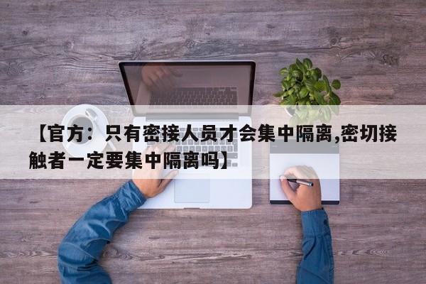 【官方：只有密接人员才会集中隔离,密切接触者一定要集中隔离吗】