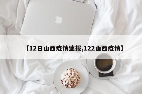 【12日山西疫情速报,122山西疫情】