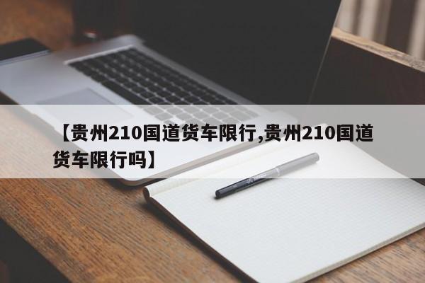 【贵州210国道货车限行,贵州210国道货车限行吗】