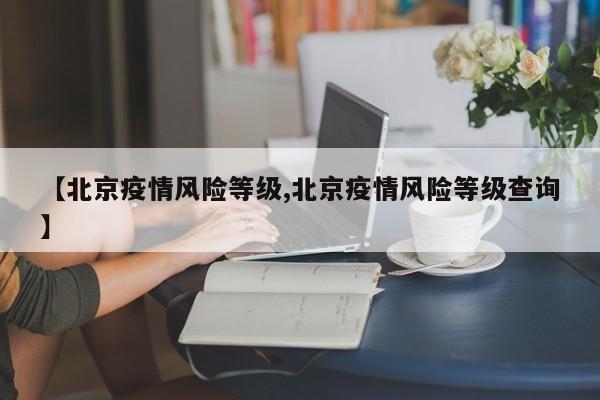 【北京疫情风险等级,北京疫情风险等级查询】
