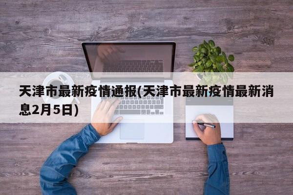 天津市最新疫情通报(天津市最新疫情最新消息2月5日)