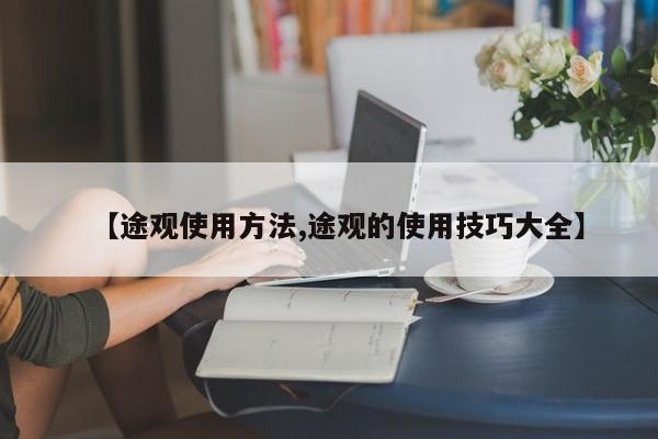 【途观使用方法,途观的使用技巧大全】