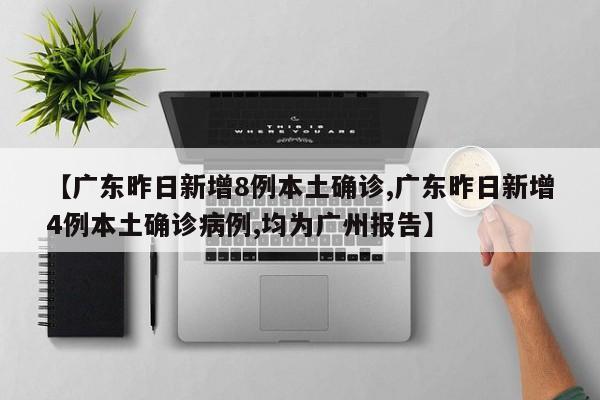 【广东昨日新增8例本土确诊,广东昨日新增4例本土确诊病例,均为广州报告】
