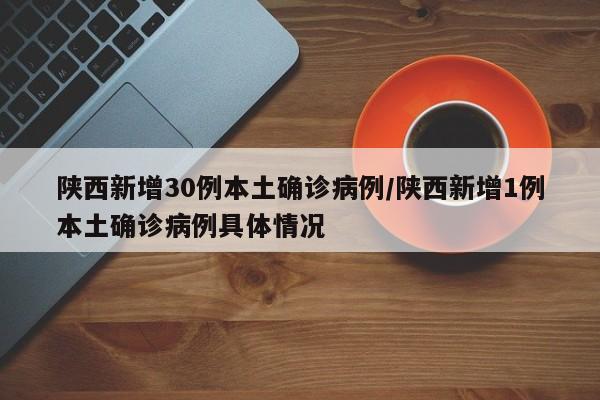 陕西新增30例本土确诊病例/陕西新增1例本土确诊病例具体情况