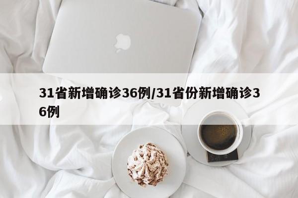 31省新增确诊36例/31省份新增确诊36例