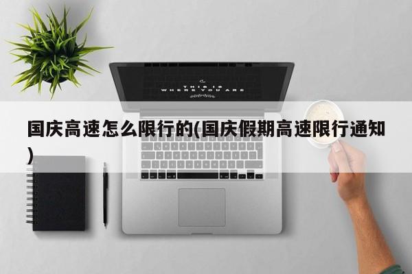 国庆高速怎么限行的(国庆假期高速限行通知)