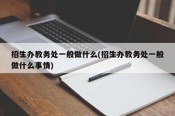 招生办教务处一般做什么(招生办教务处一般做什么事情)