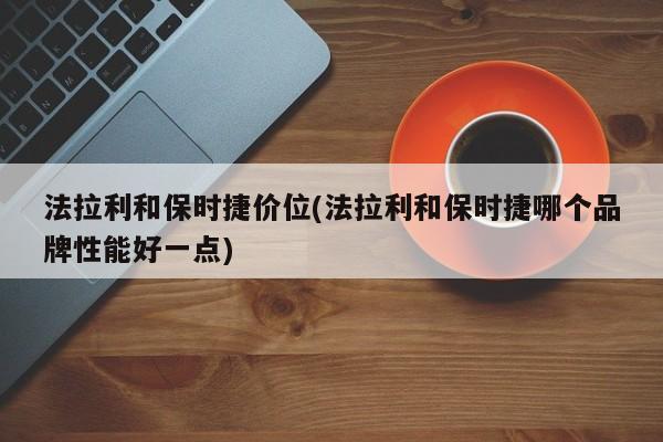 法拉利和保时捷价位(法拉利和保时捷哪个品牌性能好一点)