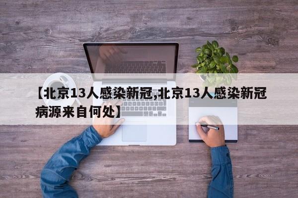 【北京13人感染新冠,北京13人感染新冠 病源来自何处】