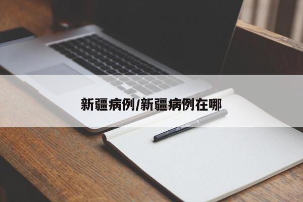 新疆病例/新疆病例在哪