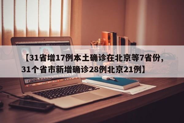 【31省增17例本土确诊在北京等7省份,31个省市新增确诊28例北京21例】