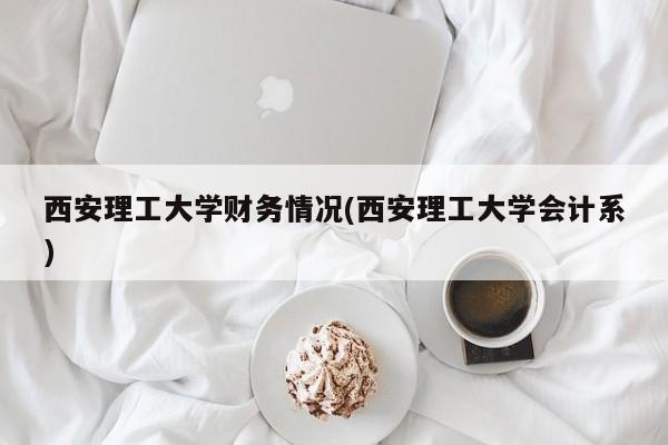 西安理工大学财务情况(西安理工大学会计系)