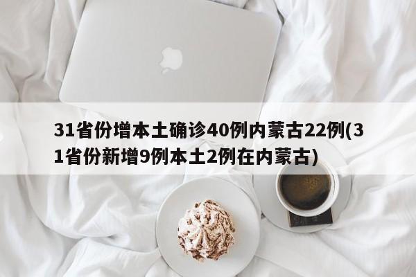 31省份增本土确诊40例内蒙古22例(31省份新增9例本土2例在内蒙古)
