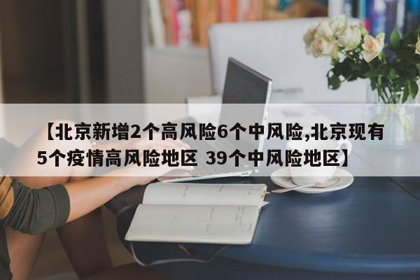 【北京新增2个高风险6个中风险,北京现有5个疫情高风险地区 39个中风险地区】