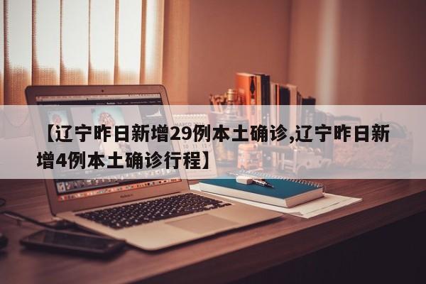 【辽宁昨日新增29例本土确诊,辽宁昨日新增4例本土确诊行程】