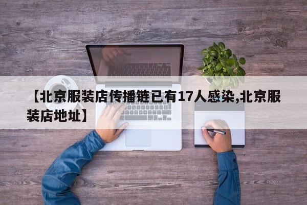 【北京服装店传播链已有17人感染,北京服装店地址】