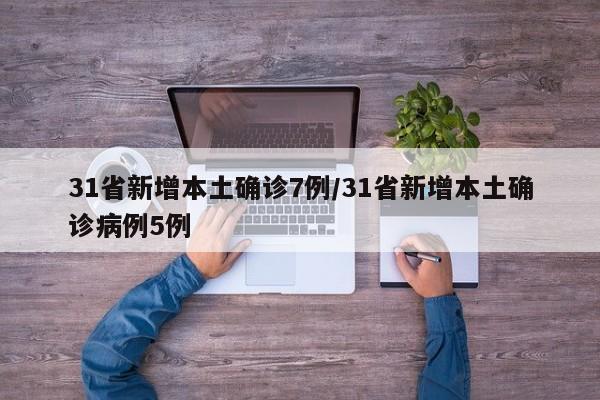 31省新增本土确诊7例/31省新增本土确诊病例5例
