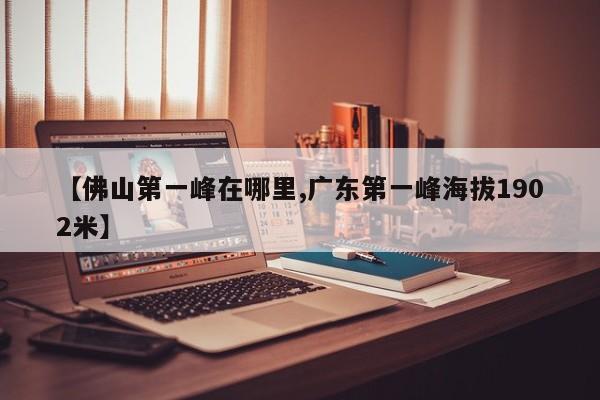 【佛山第一峰在哪里,广东第一峰海拔1902米】