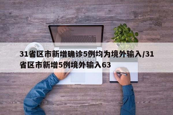 31省区市新增确诊5例均为境外输入/31省区市新增5例境外输入63