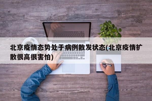 北京疫情态势处于病例散发状态(北京疫情扩散很高很害怕)