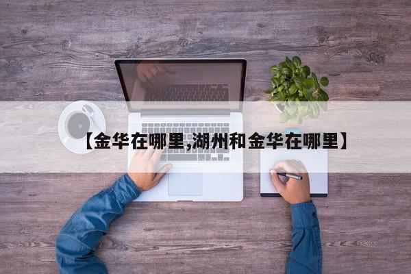 【金华在哪里,湖州和金华在哪里】