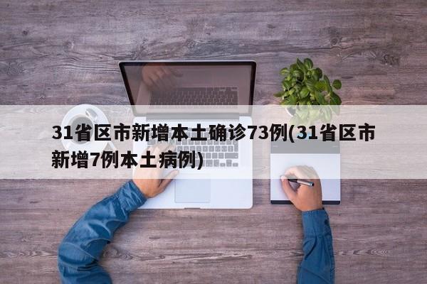 31省区市新增本土确诊73例(31省区市新增7例本土病例)