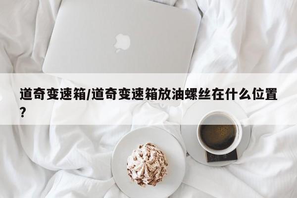 道奇变速箱/道奇变速箱放油螺丝在什么位置?
