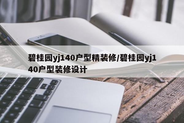 碧桂园yj140户型精装修/碧桂园yj140户型装修设计