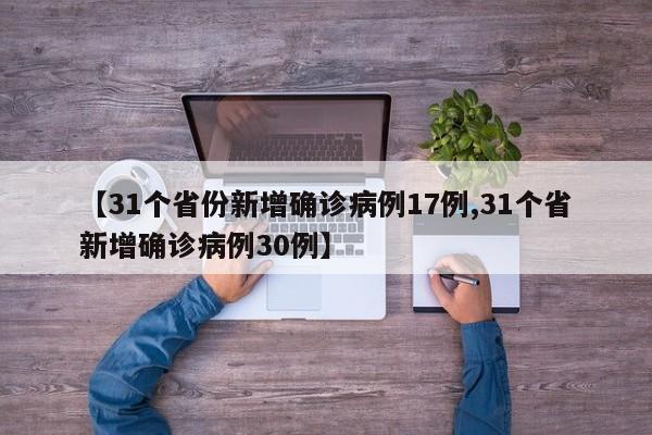 【31个省份新增确诊病例17例,31个省新增确诊病例30例】