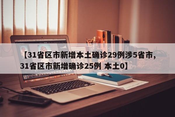 【31省区市新增本土确诊29例涉5省市,31省区市新增确诊25例 本土0】