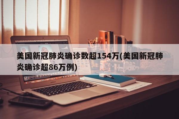 美国新冠肺炎确诊数超154万(美国新冠肺炎确诊超86万例)