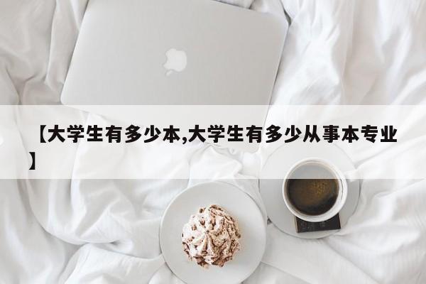 【大学生有多少本,大学生有多少从事本专业】