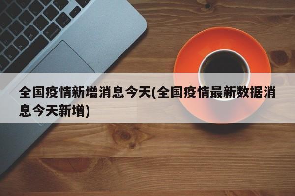 全国疫情新增消息今天(全国疫情最新数据消息今天新增)