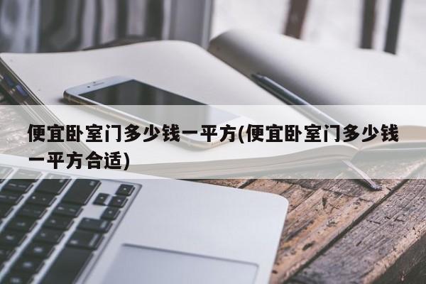 便宜卧室门多少钱一平方(便宜卧室门多少钱一平方合适)