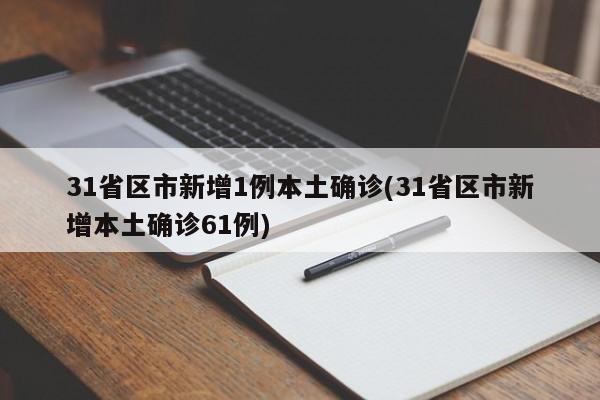 31省区市新增1例本土确诊(31省区市新增本土确诊61例)