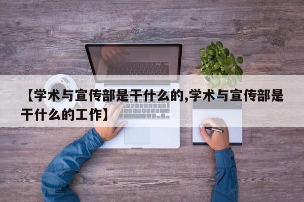【学术与宣传部是干什么的,学术与宣传部是干什么的工作】