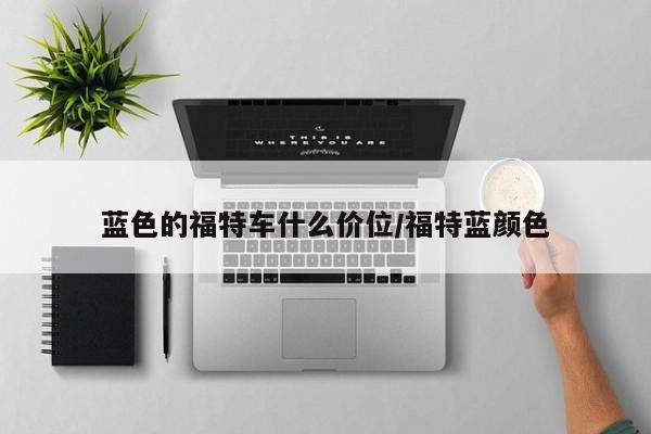 蓝色的福特车什么价位/福特蓝颜色