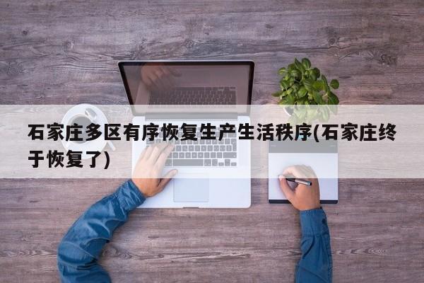 石家庄多区有序恢复生产生活秩序(石家庄终于恢复了)