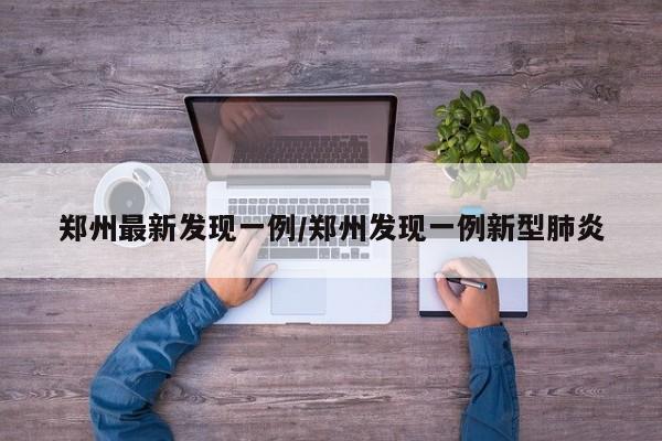 郑州最新发现一例/郑州发现一例新型肺炎
