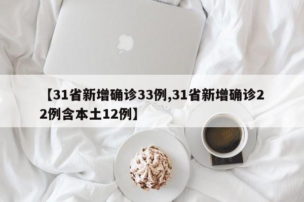 【31省新增确诊33例,31省新增确诊22例含本土12例】