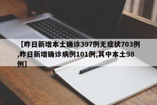 【昨日新增本土确诊397例无症状703例,昨日新增确诊病例101例,其中本土98例】
