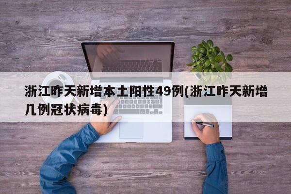 浙江昨天新增本土阳性49例(浙江昨天新增几例冠状病毒)