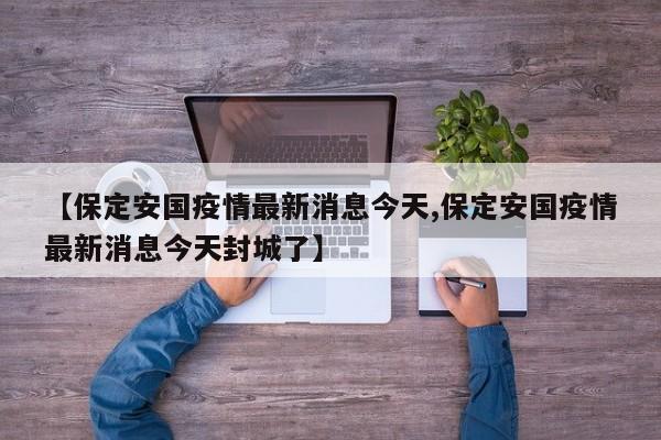 【保定安国疫情最新消息今天,保定安国疫情最新消息今天封城了】