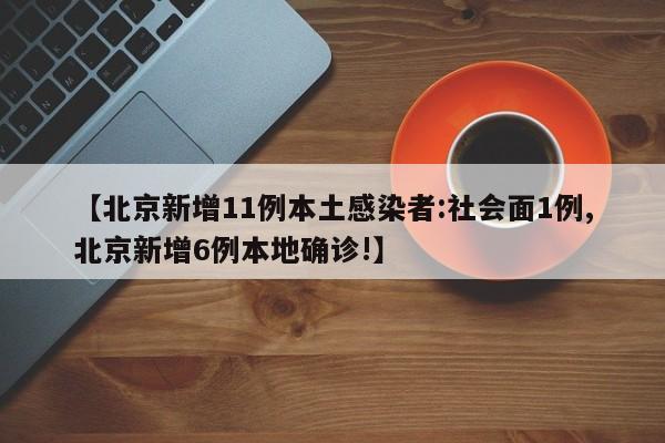 【北京新增11例本土感染者:社会面1例,北京新增6例本地确诊!】