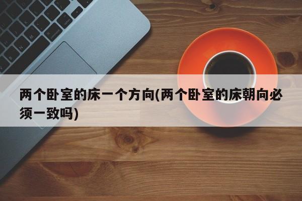两个卧室的床一个方向(两个卧室的床朝向必须一致吗)