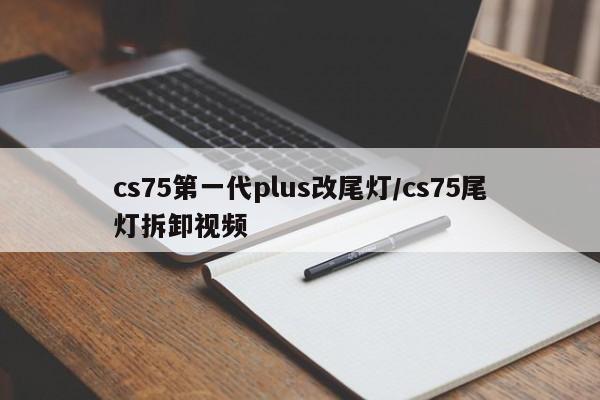 cs75第一代plus改尾灯/cs75尾灯拆卸视频