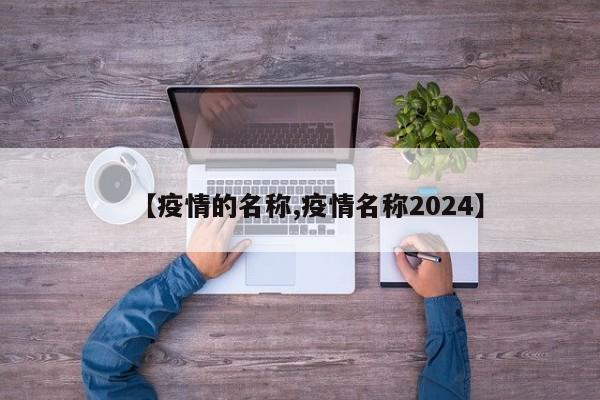 【疫情的名称,疫情名称2024】