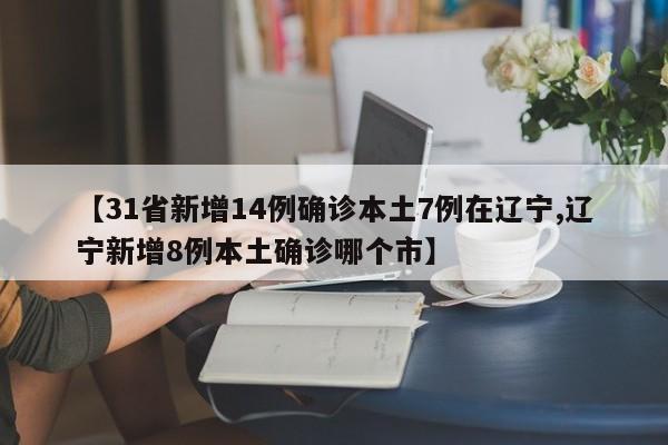 【31省新增14例确诊本土7例在辽宁,辽宁新增8例本土确诊哪个市】